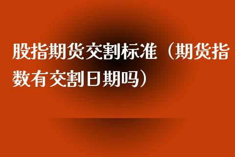 股指期货交割标准（期货指数有交割日期吗）_https://www.liuyiidc.com_期货理财_第1张