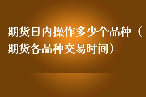 期货日内操作多少个品种（期货各品种交易时间）_https://www.liuyiidc.com_恒生指数_第1张