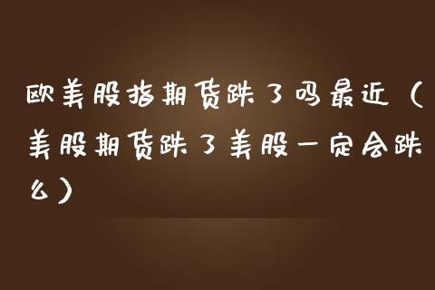 欧美股指期货跌了吗最近（美股期货跌了美股一定会跌么）_https://www.liuyiidc.com_黄金期货_第1张