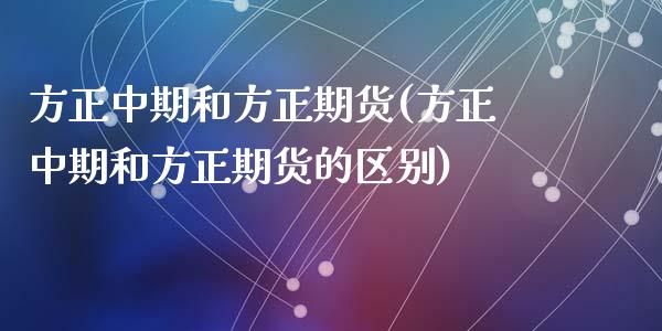 方正中期和方正期货(方正中期和方正期货的区别)_https://www.liuyiidc.com_恒生指数_第1张