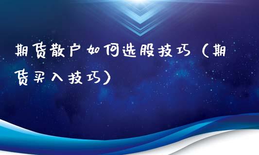 期货散户如何选股技巧（期货买入技巧）_https://www.liuyiidc.com_理财百科_第1张