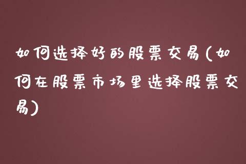 如何选择好的股票交易(如何在股票市场里选择股票交易)_https://www.liuyiidc.com_理财百科_第1张