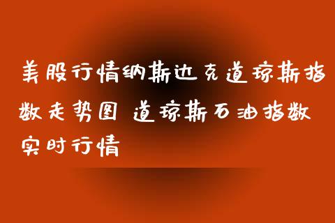 美股行情纳斯达克道琼斯指数走势图 道琼斯石油指数实时行情_https://www.liuyiidc.com_黄金期货_第1张