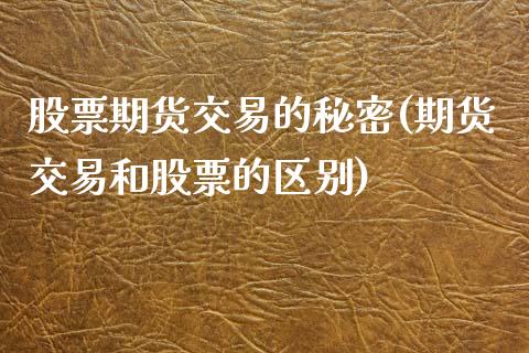 股票期货交易的秘密(期货交易和股票的区别)_https://www.liuyiidc.com_理财百科_第1张