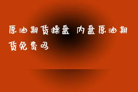 原油期货操盘 内盘原油期货免费吗_https://www.liuyiidc.com_原油直播室_第1张