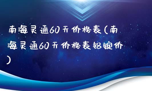 南海灵通60天表(南海灵通60天表铝锭价)_https://www.liuyiidc.com_期货知识_第1张