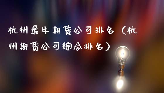 杭州最牛期货排名（杭州期货综合排名）_https://www.liuyiidc.com_原油直播室_第1张