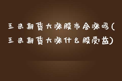 玉米期货大涨股市会涨吗(玉米期货大涨什么股受益)_https://www.liuyiidc.com_期货交易所_第1张