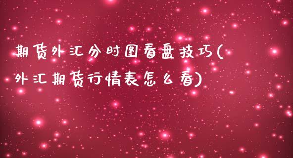 期货外汇分时图看盘技巧(外汇期货行情表怎么看)_https://www.liuyiidc.com_期货品种_第1张