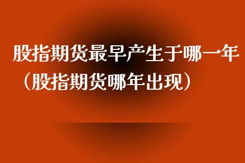 股指期货最早产生于哪一年（股指期货哪年出现）_https://www.liuyiidc.com_理财百科_第1张