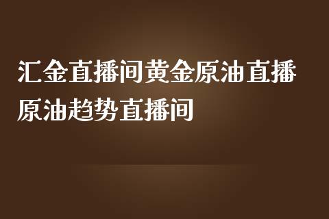 汇金直播间黄金原油直播 原油趋势直播间_https://www.liuyiidc.com_原油直播室_第1张