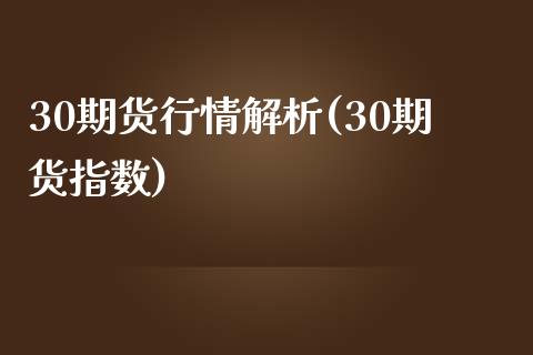 30期货行情解析(30期货指数)_https://www.liuyiidc.com_期货品种_第1张