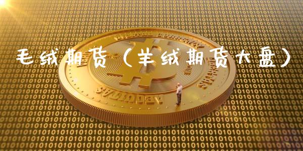 毛绒期货（羊绒期货大盘）_https://www.liuyiidc.com_期货直播_第1张