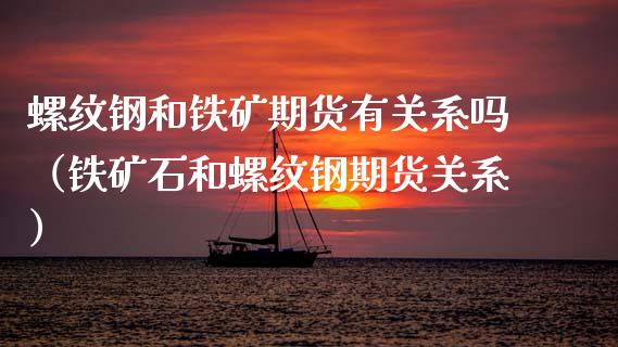 螺纹钢和铁矿期货有关系吗（铁矿石和螺纹钢期货关系）_https://www.liuyiidc.com_黄金期货_第1张