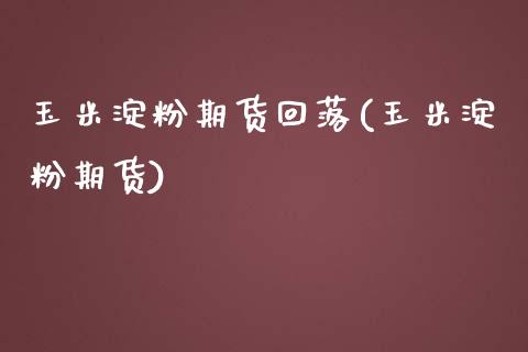 玉米淀粉期货回落(玉米淀粉期货)_https://www.liuyiidc.com_期货交易所_第1张