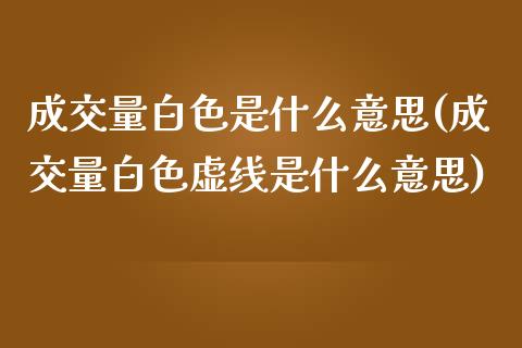 成交量白色是什么意思(成交量白色虚线是什么意思)_https://www.liuyiidc.com_期货知识_第1张