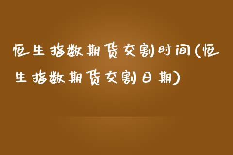 恒生指数期货交割时间(恒生指数期货交割日期)_https://www.liuyiidc.com_国际期货_第1张