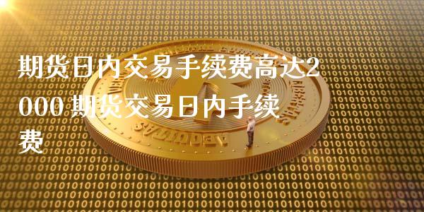 期货日内交易手续费高达2000 期货交易日内手续费_https://www.liuyiidc.com_理财百科_第1张