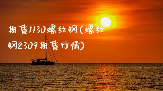 期货1130螺纹钢(螺纹钢2309期货行情)_https://www.liuyiidc.com_期货直播_第1张