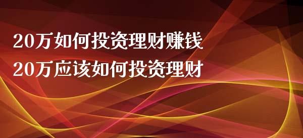 20万如何投资理财 20万应该如何投资理财_https://www.liuyiidc.com_保险理财_第1张