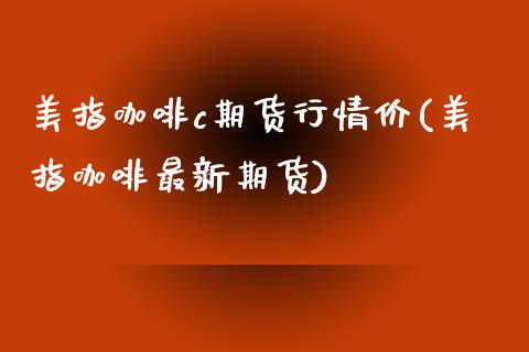 美指咖啡c期货行情价(美指咖啡最新期货)_https://www.liuyiidc.com_期货直播_第1张