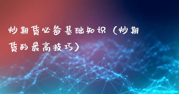 炒期货必备基础知识（炒期货的最高技巧）_https://www.liuyiidc.com_黄金期货_第1张