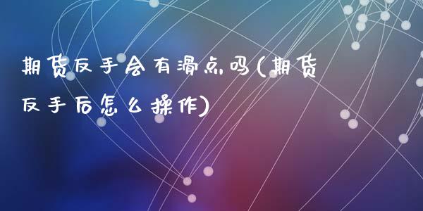 期货反手会有滑点吗(期货反手后怎么操作)_https://www.liuyiidc.com_期货品种_第1张