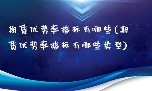 期货优势率指标有哪些(期货优势率指标有哪些类型)_https://www.liuyiidc.com_期货软件_第1张