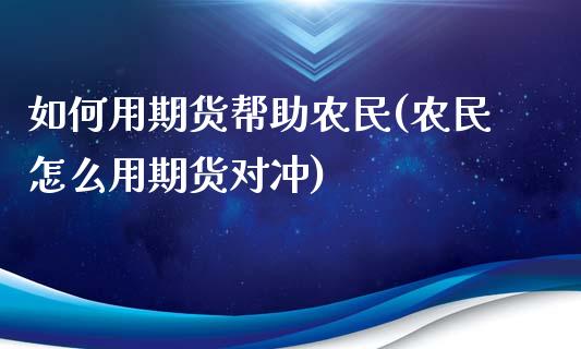 如何用期货帮助农民(农民怎么用期货对冲)_https://www.liuyiidc.com_期货知识_第1张