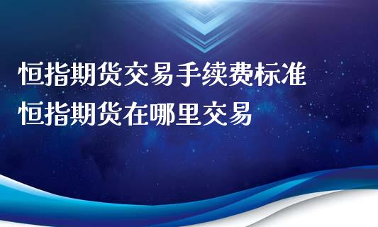 恒指期货交易手续费标准 恒指期货在哪里交易_https://www.liuyiidc.com_恒生指数_第1张