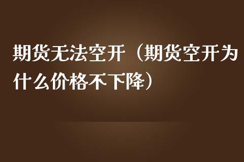 期货无法空开（期货空开为什么不下降）_https://www.liuyiidc.com_黄金期货_第1张