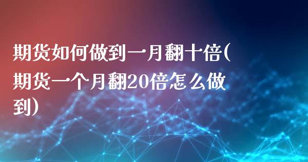 期货如何做到一月翻十倍(期货一个月翻20倍怎么做到)_https://www.liuyiidc.com_期货品种_第1张