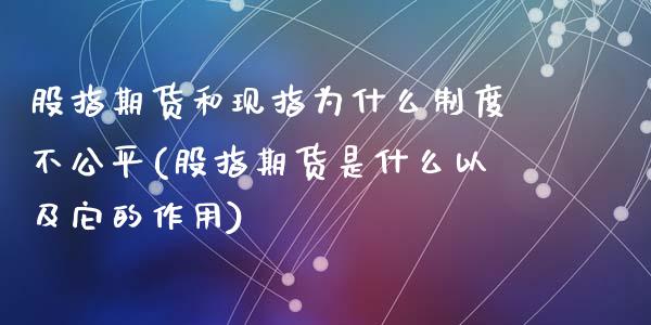 股指期货和现指为什么制度不公平(股指期货是什么以及它的作用)_https://www.liuyiidc.com_基金理财_第1张