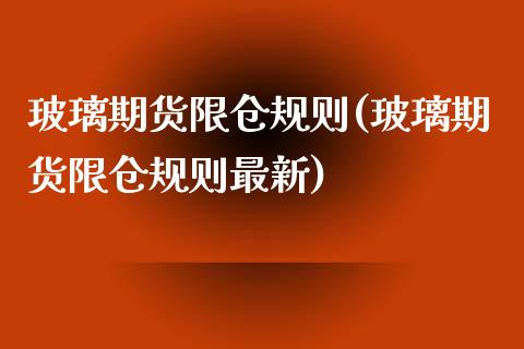 玻璃期货限仓规则(玻璃期货限仓规则最新)_https://www.liuyiidc.com_期货交易所_第1张