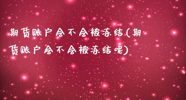 期货账户会不会被冻结(期货账户会不会被冻结呢)_https://www.liuyiidc.com_财经要闻_第1张