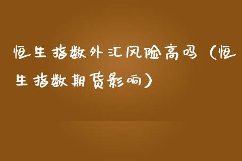 恒生指数外汇风险高吗（恒生指数期货影响）_https://www.liuyiidc.com_恒生指数_第1张