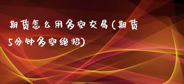 期货怎么用多空交易(期货5分钟多空绝招)_https://www.liuyiidc.com_期货品种_第1张