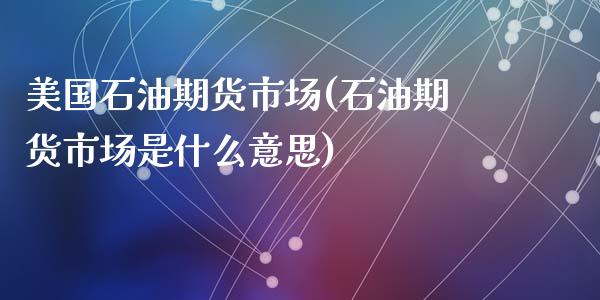 美国石油期货市场(石油期货市场是什么意思)_https://www.liuyiidc.com_国际期货_第1张