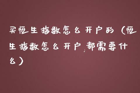 买恒生指数怎么的（恒生指数怎么,都需要什么）_https://www.liuyiidc.com_恒生指数_第1张