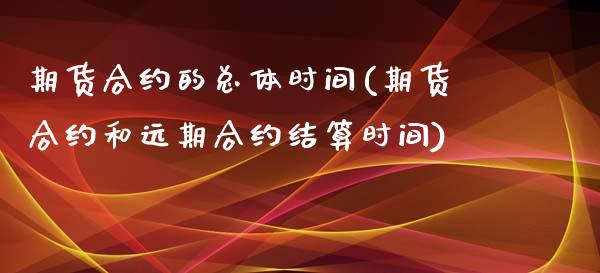 期货合约的总体时间(期货合约和远期合约结算时间)_https://www.liuyiidc.com_期货理财_第1张