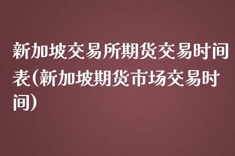 新加坡交易所期货交易时间表(新加坡期货市场交易时间)_https://www.liuyiidc.com_基金理财_第1张