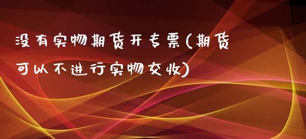 没有实物期货开专票(期货可以不进行实物交收)_https://www.liuyiidc.com_恒生指数_第1张