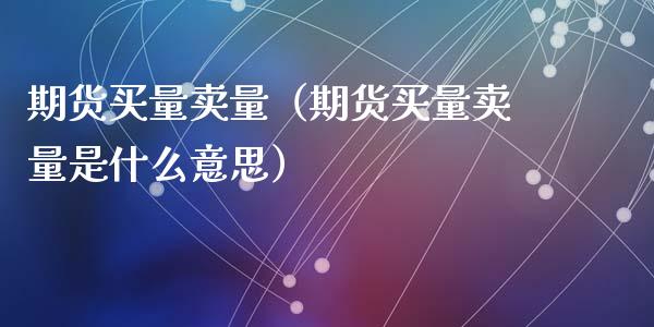 期货买量卖量（期货买量卖量是什么意思）_https://www.liuyiidc.com_期货理财_第1张