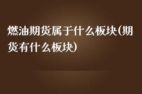 燃油期货属于什么板块(期货有什么板块)_https://www.liuyiidc.com_期货品种_第1张