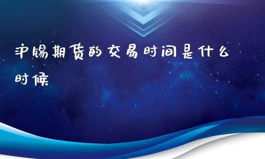 沪锡期货的交易时间是什么时候_https://www.liuyiidc.com_期货交易所_第1张