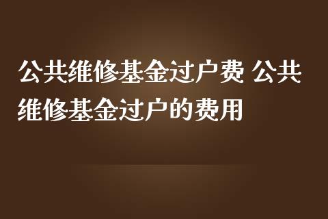 公共维修基金过户费 公共维修基金过户的费用_https://www.liuyiidc.com_基金理财_第1张