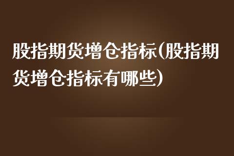 股指期货增仓指标(股指期货增仓指标有哪些)_https://www.liuyiidc.com_财经要闻_第1张