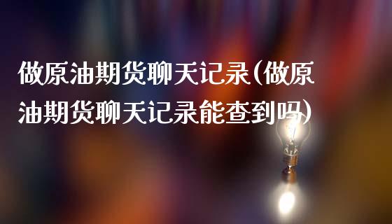 做原油期货聊天记录(做原油期货聊天记录能查到吗)_https://www.liuyiidc.com_黄金期货_第1张