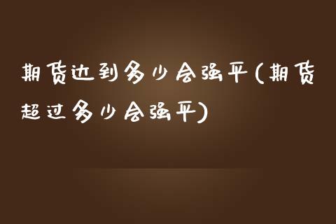 期货达到多少会强平(期货超过多少会强平)_https://www.liuyiidc.com_期货品种_第1张