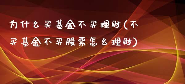 为什么买基金不买理财(不买基金不买股票怎么理财)_https://www.liuyiidc.com_期货知识_第1张